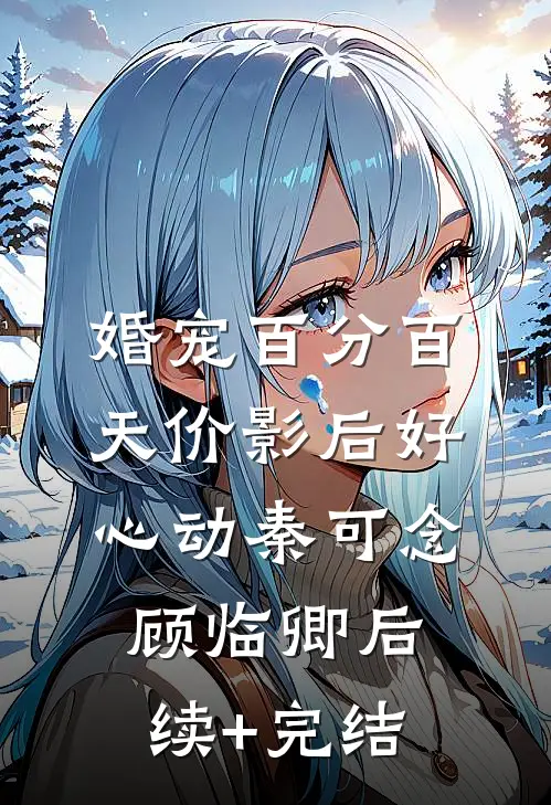 婚宠百分百：天价影后好心动秦可念顾临卿后续+完结