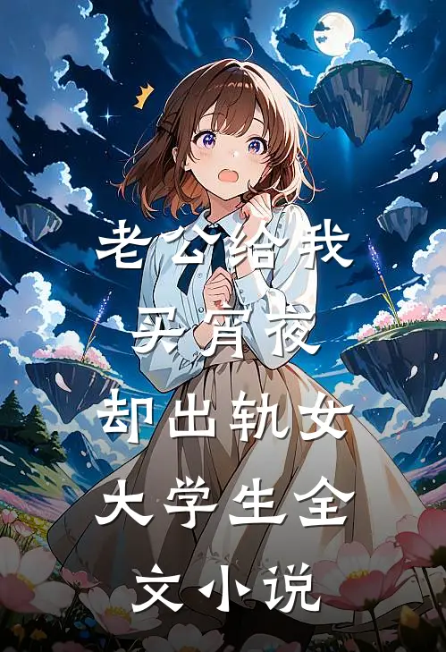老公给我买宵夜，却出轨女大学生全文小说