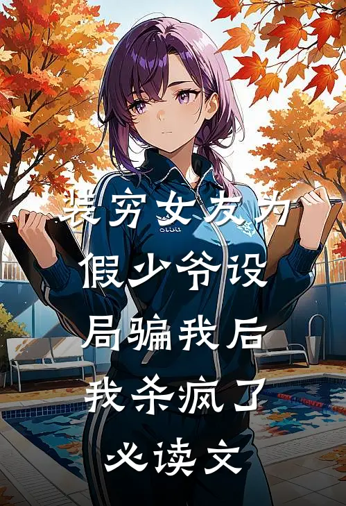 装穷女友为假少爷设局骗我后，我杀疯了必读文