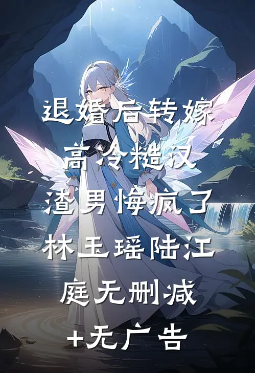 退婚后转嫁高冷糙汉，渣男悔疯了林玉瑶陆江庭无删减+无广告