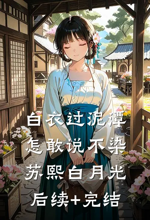 白衣过泥潭，怎敢说不染苏熙白月光后续+完结