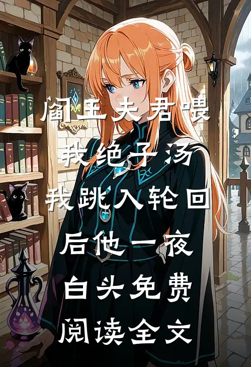 阎王夫君喂我绝子汤，我跳入轮回后他一夜白头免费阅读全文