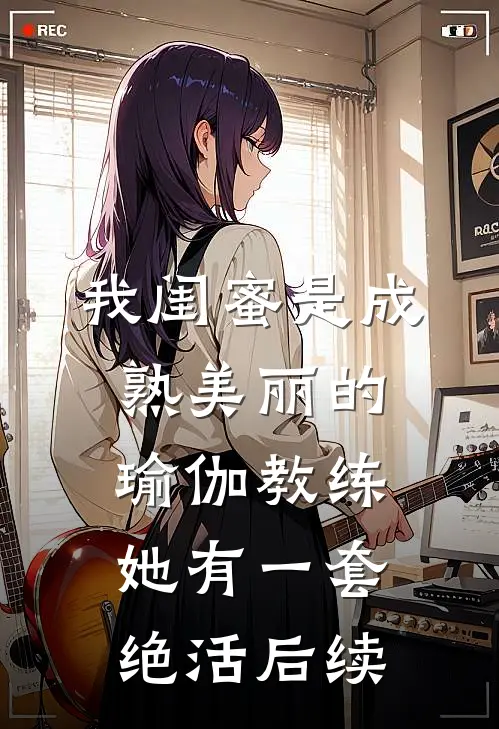 我闺蜜是成熟美丽的瑜伽教练，她有一套绝活后续