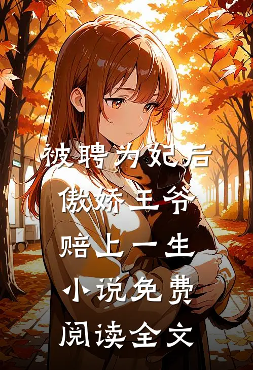 被聘为妃后，傲娇王爷赔上一生小说免费阅读全文