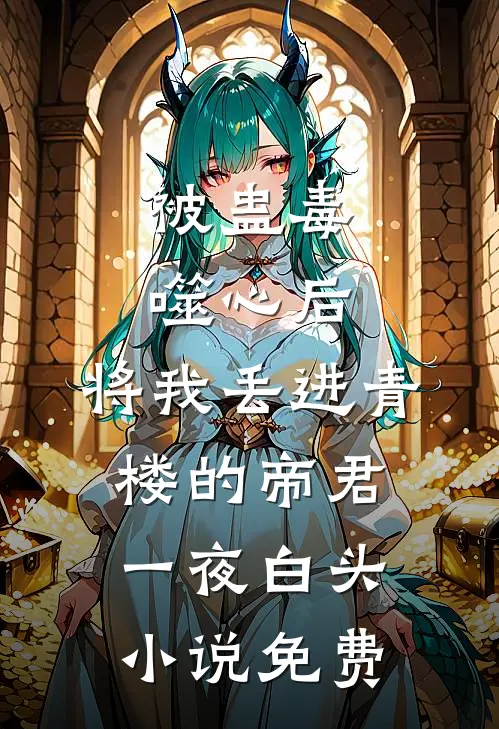 被蛊毒噬心后，将我丢进青楼的帝君一夜白头小说免费