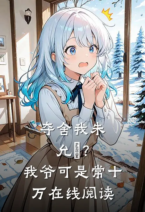 夺舍我朱允熥？我爷可是常十万在线阅读