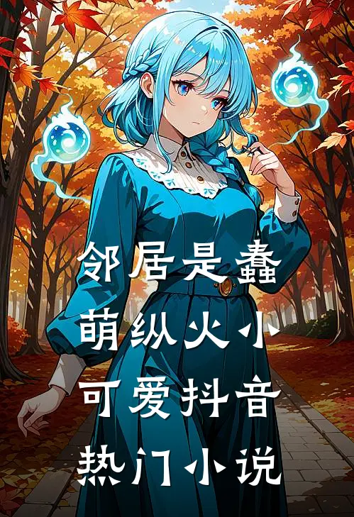 邻居是蠢萌纵火小可爱抖音热门小说