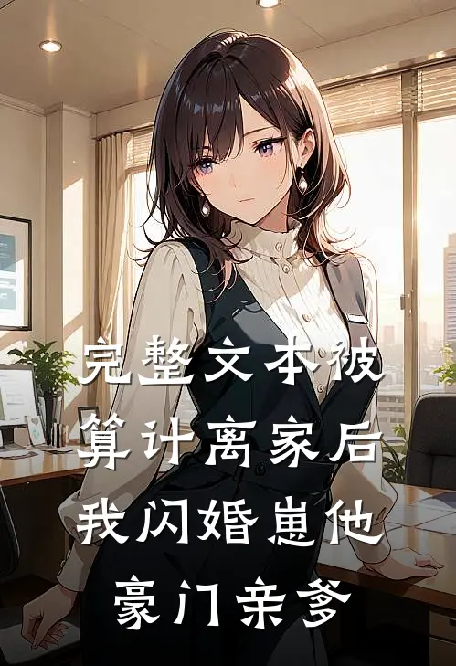 完整文本被算计离家后，我闪婚崽他豪门亲爹