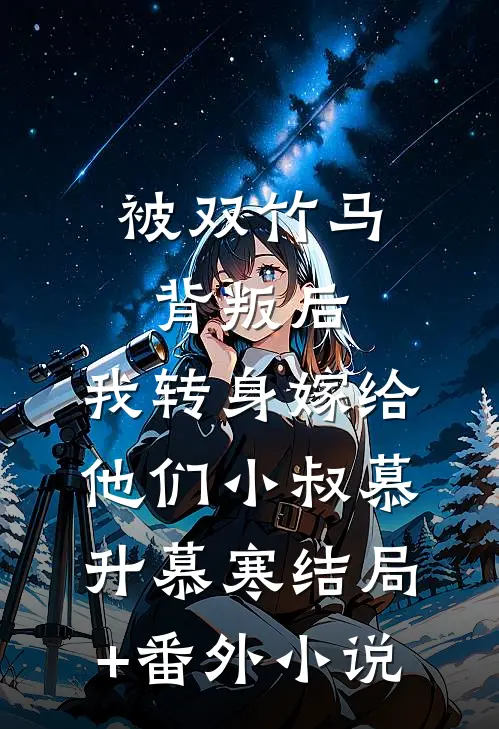 被双竹马背叛后，我转身嫁给他们小叔慕升慕寒结局+番外小说