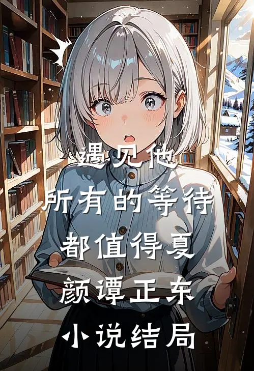 遇见他，所有的等待都值得夏颜谭正东小说结局