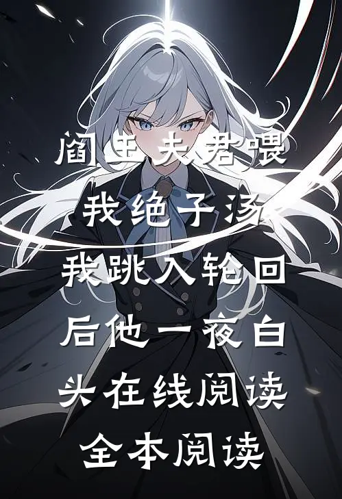 阎王夫君喂我绝子汤，我跳入轮回后他一夜白头在线阅读全本阅读