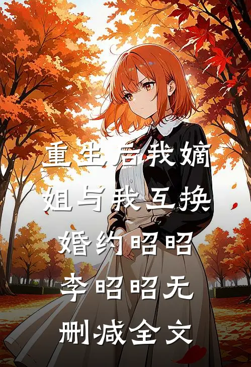 重生后我嫡姐与我互换婚约昭昭李昭昭无删减全文