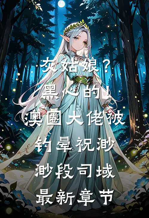 灰姑娘？黑心的！澳圈大佬被钓晕祝渺渺段司域最新章节