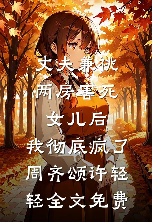 丈夫兼祧两房害死女儿后，我彻底疯了周齐颂许轻轻全文免费