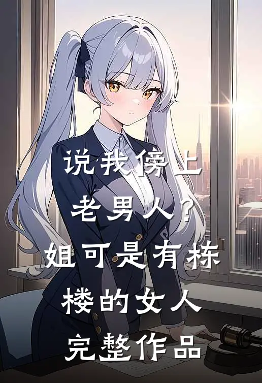 说我傍上老男人？姐可是有栋楼的女人完整作品