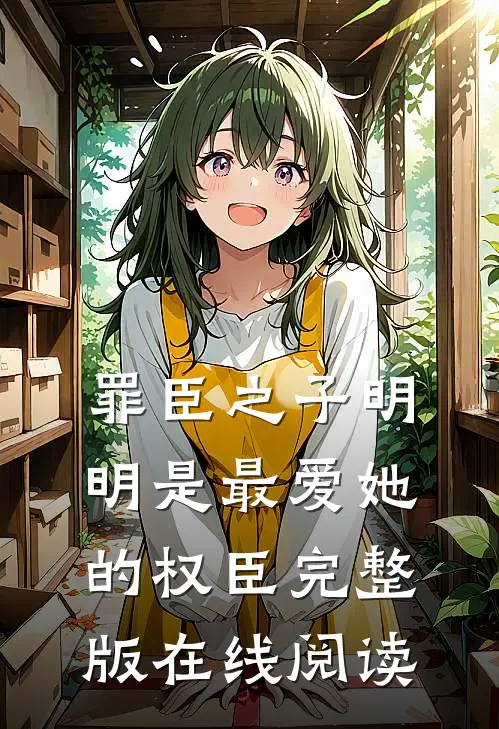 罪臣之子明明是最爱她的权臣完整版在线阅读