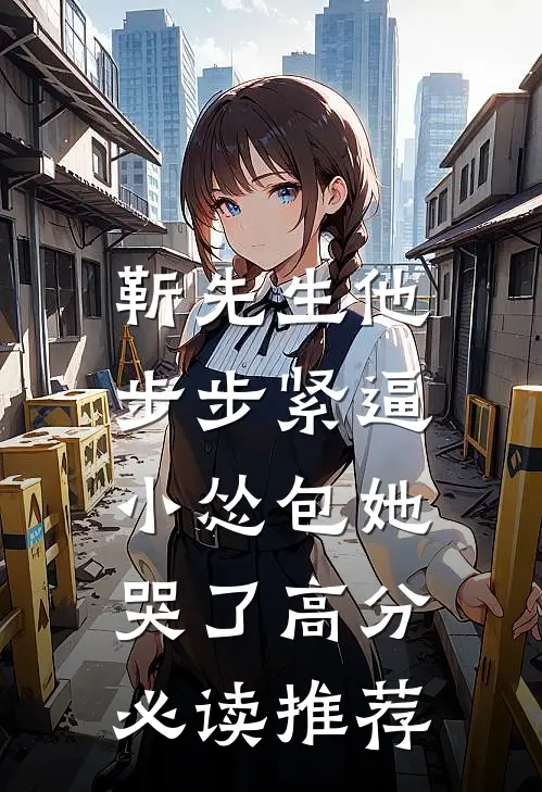 靳先生他步步紧逼，小怂包她哭了高分必读推荐