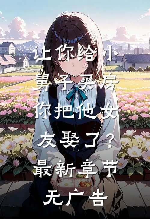 让你给小舅子买房，你把他女友娶了？最新章节无广告