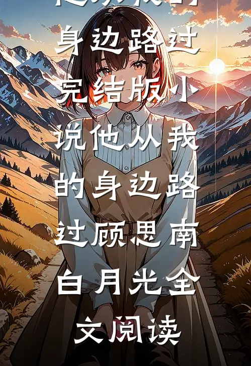 他从我的身边路过完结版小说_他从我的身边路过顾思南白月光全文阅读