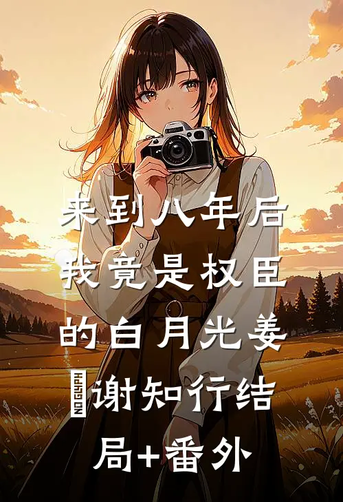 来到八年后，我竟是权臣的白月光姜婠谢知行结局+番外