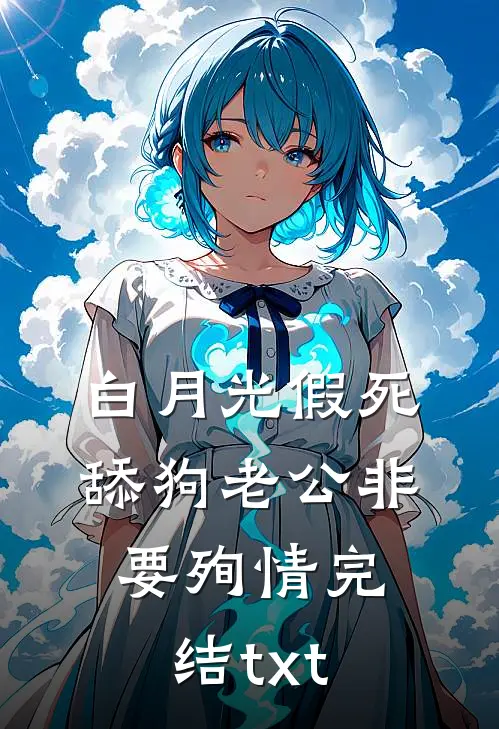 白月光假死，舔狗老公非要殉情完结txt