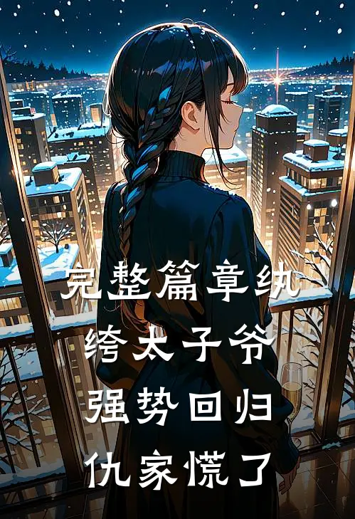完整篇章纨绔太子爷强势回归，仇家慌了