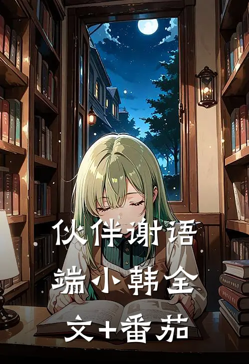 伙伴谢语端小韩全文+番茄