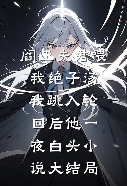阎王夫君喂我绝子汤，我跳入轮回后他一夜白头小说大结局