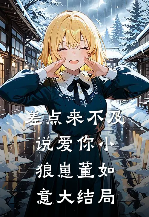 差点来不及说爱你小狼崽董如意大结局