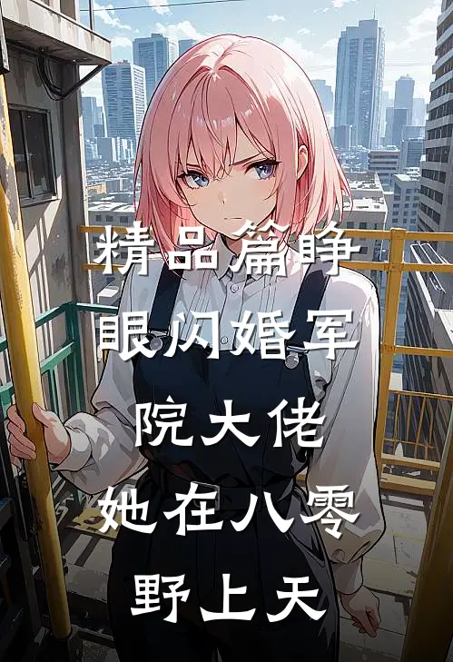 精品篇睁眼闪婚军院大佬，她在八零野上天