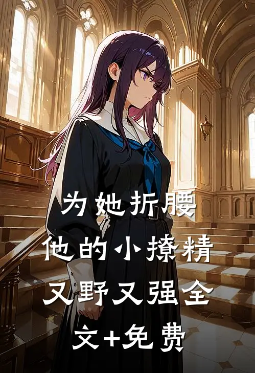 为她折腰，他的小撩精又野又强全文+免费
