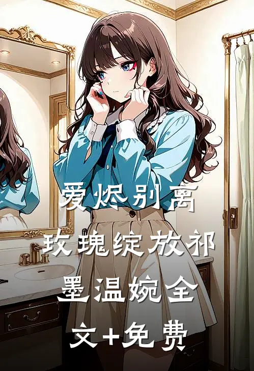 爱烬别离，玫瑰绽放祁墨温婉全文+免费