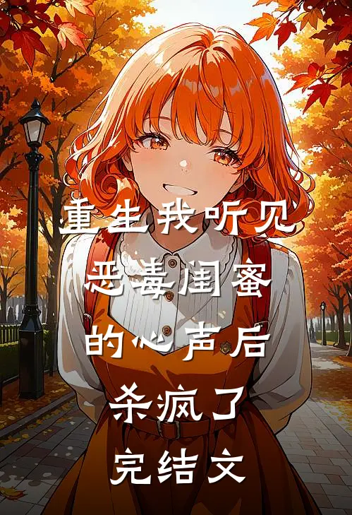 重生我听见恶毒闺蜜的心声后，杀疯了完结文