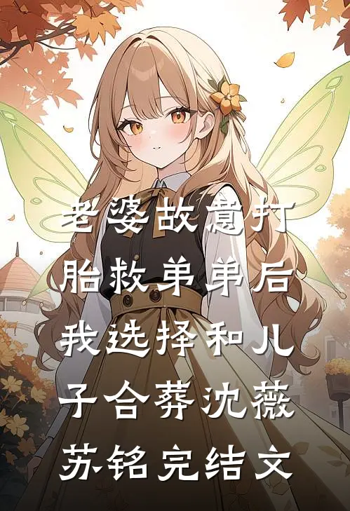 老婆故意打胎救弟弟后，我选择和儿子合葬沈薇苏铭完结文