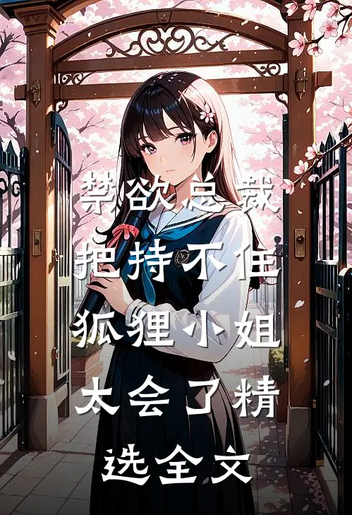 禁欲总裁把持不住，狐狸小姐太会了精选全文