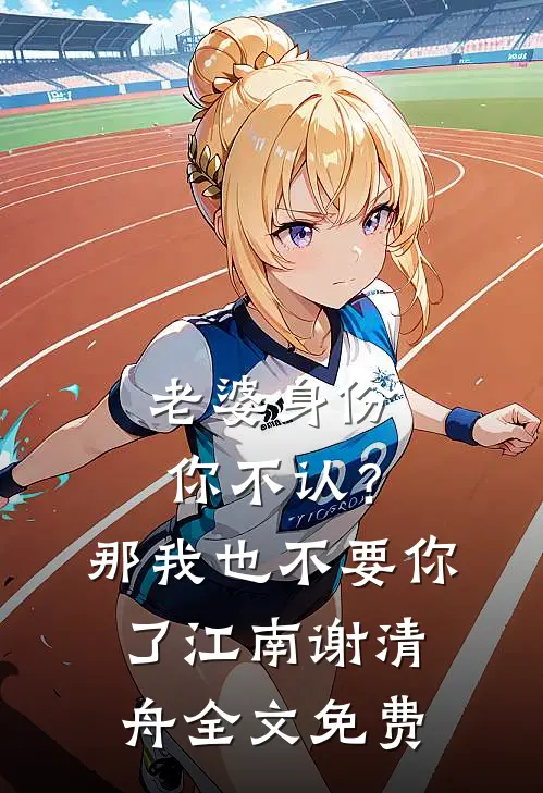 老婆身份你不认？那我也不要你了江南谢清舟全文免费