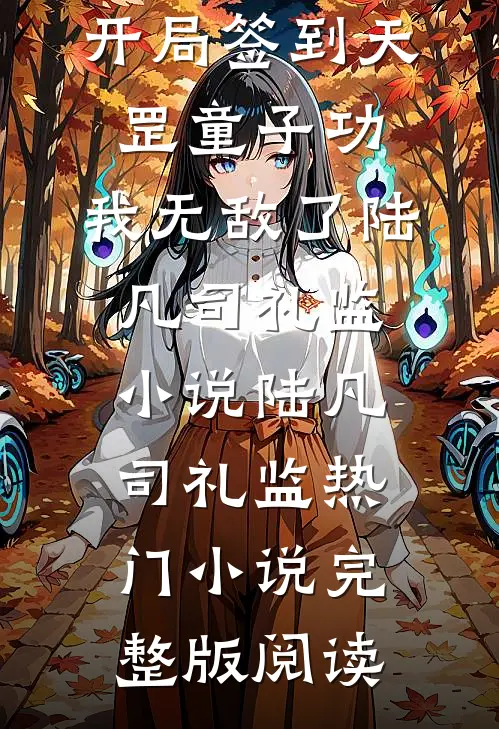 开局签到天罡童子功，我无敌了陆凡司礼监小说陆凡司礼监热门小说完整版阅读