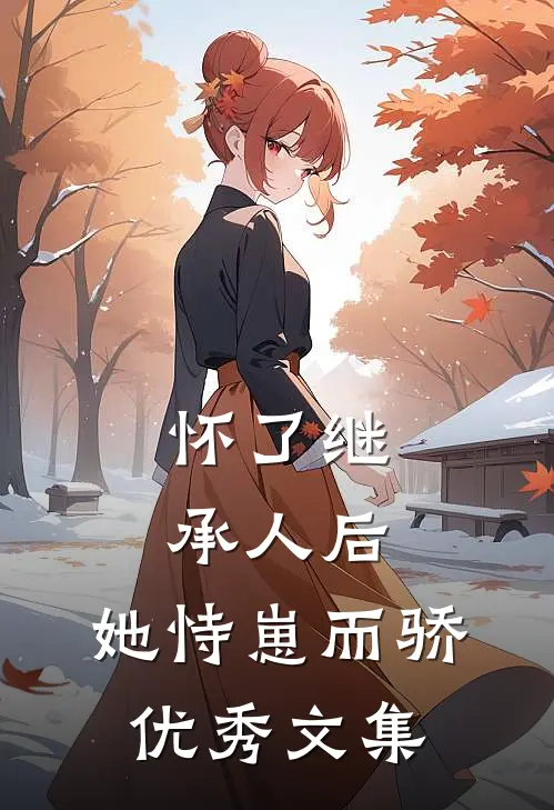 怀了继承人后，她恃崽而骄优秀文集