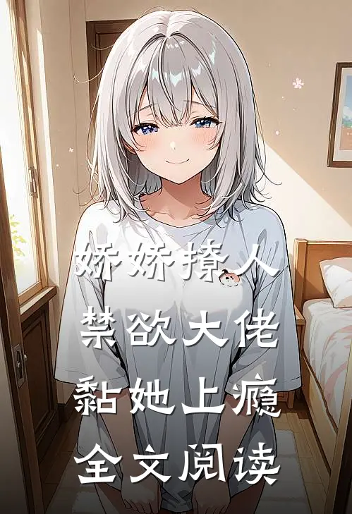 娇娇撩人，禁欲大佬黏她上瘾全文阅读