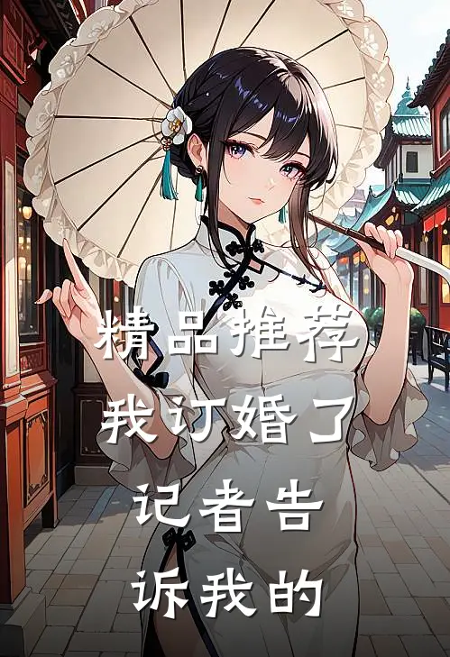 精品推荐我订婚了，记者告诉我的