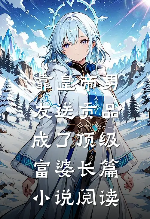 靠皇帝男友送贡品，成了顶级富婆长篇小说阅读