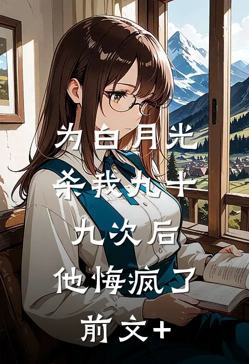为白月光杀我九十九次后，他悔疯了前文+