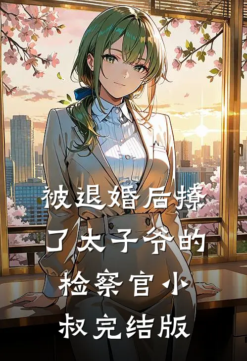被退婚后撩了太子爷的检察官小叔完结版
