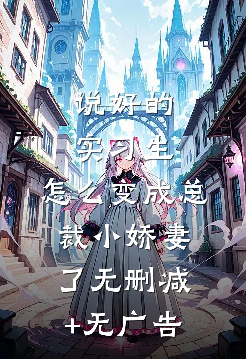 说好的实习生，怎么变成总裁小娇妻了无删减+无广告