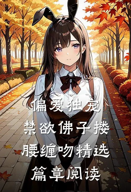 偏爱独宠，禁欲佛子搂腰缠吻精选篇章阅读