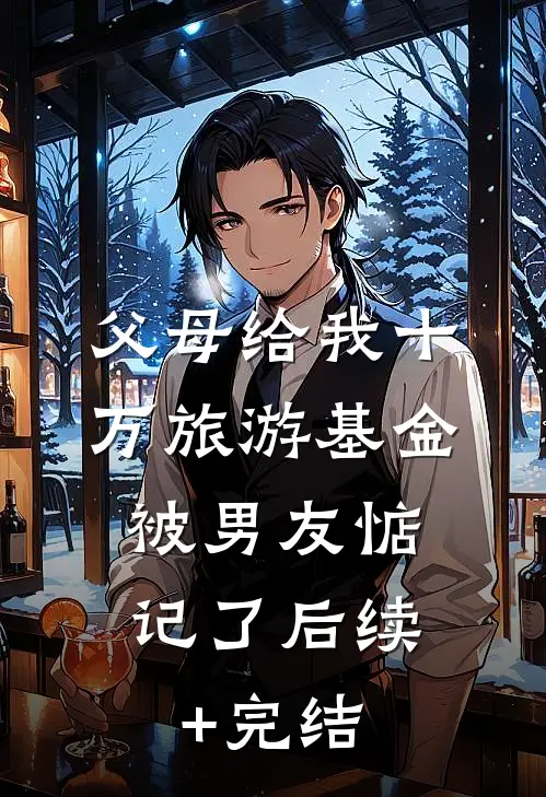 父母给我十万旅游基金，被男友惦记了后续+完结