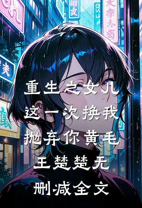 重生之女儿这一次换我抛弃你黄毛王楚楚无删减全文