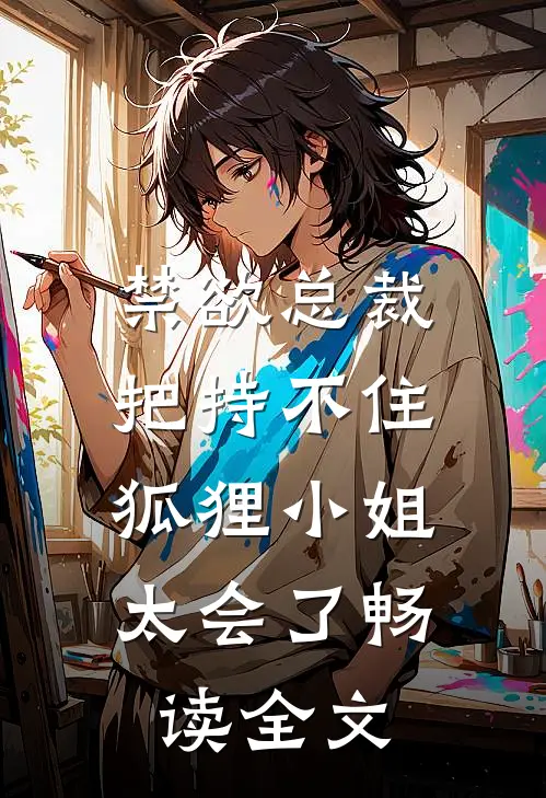 禁欲总裁把持不住，狐狸小姐太会了畅读全文