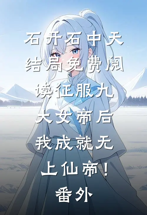 石开石中天结局免费阅读征服九大女帝后，我成就无上仙帝！番外