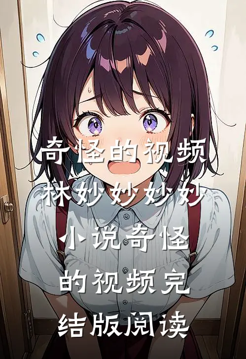 奇怪的视频林妙妙妙妙小说_奇怪的视频完结版阅读